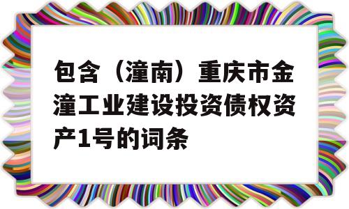 包含（潼南）重庆市金潼工业建设投资债权资产1号的词条