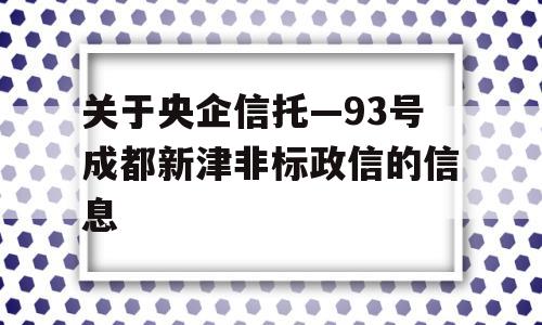 关于央企信托—93号成都新津非标政信的信息