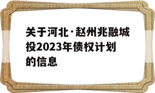 关于河北·赵州兆融城投2023年债权计划的信息