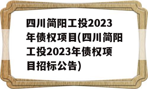 四川简阳工投2023年债权项目(四川简阳工投2023年债权项目招标公告)