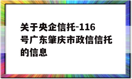 关于央企信托-116号广东肇庆市政信信托的信息