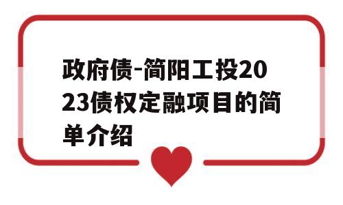 政府债-简阳工投2023债权定融项目的简单介绍