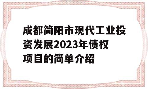 成都简阳市现代工业投资发展2023年债权项目的简单介绍