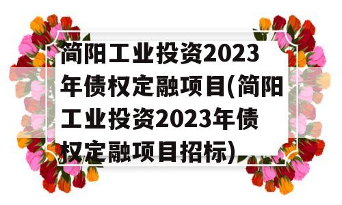 简阳工业投资2023年债权定融项目(简阳工业投资2023年债权定融项目招标)