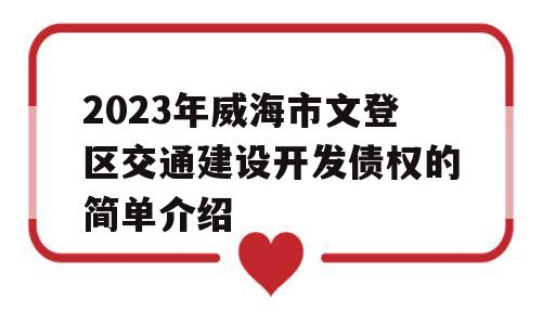 2023年威海市文登区交通建设开发债权的简单介绍