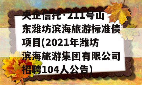 央企信托·211号山东潍坊滨海旅游标准债项目(2021年潍坊滨海旅游集团有限公司招聘104人公告)