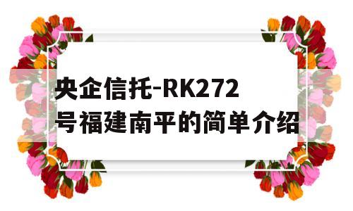 央企信托-RK272号福建南平的简单介绍