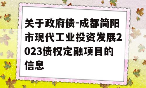 关于政府债-成都简阳市现代工业投资发展2023债权定融项目的信息