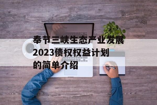 奉节三峡生态产业发展2023债权权益计划的简单介绍