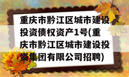 重庆市黔江区城市建设投资债权资产1号(重庆市黔江区城市建设投资集团有限公司招聘)