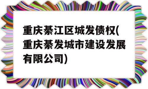 重庆綦江区城发债权(重庆綦发城市建设发展有限公司)