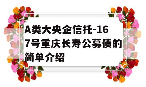 A类大央企信托-167号重庆长寿公募债的简单介绍