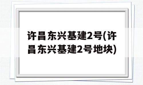 许昌东兴基建2号(许昌东兴基建2号地块)