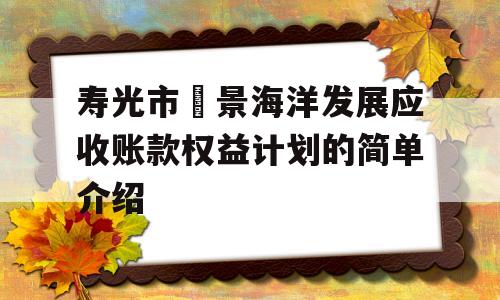 寿光市昇景海洋发展应收账款权益计划的简单介绍