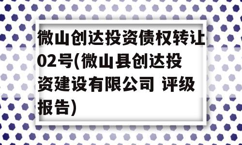 微山创达投资债权转让02号(微山县创达投资建设有限公司 评级报告)