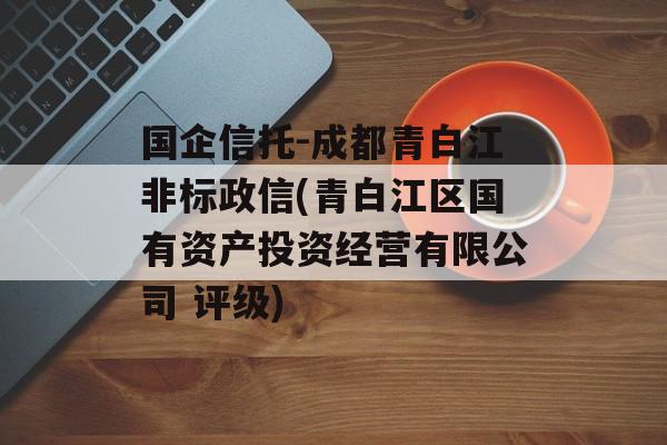 国企信托-成都青白江非标政信(青白江区国有资产投资经营有限公司 评级)