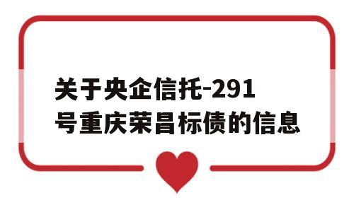 关于央企信托-291号重庆荣昌标债的信息