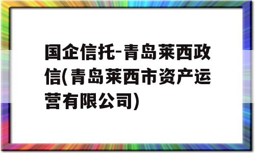 国企信托-青岛莱西政信(青岛莱西市资产运营有限公司)