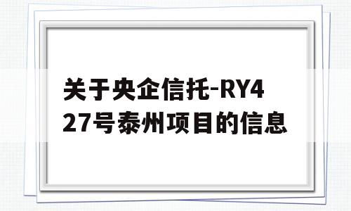 关于央企信托-RY427号泰州项目的信息