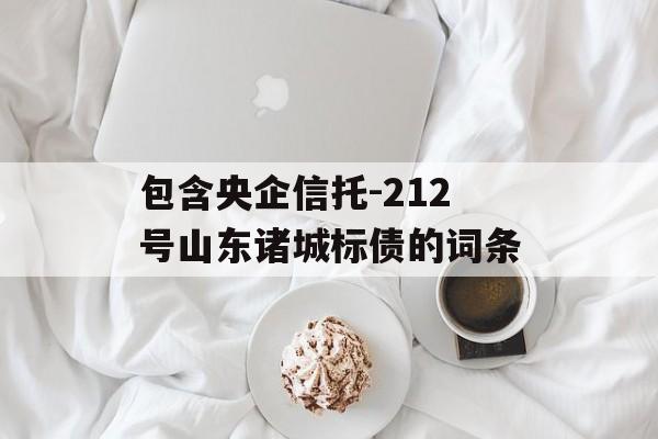 包含央企信托-212号山东诸城标债的词条