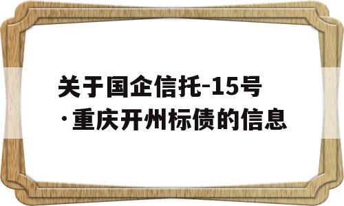 关于国企信托-15号·重庆开州标债的信息