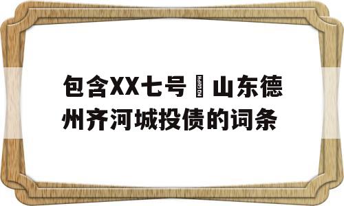 包含XX七号•山东德州齐河城投债的词条