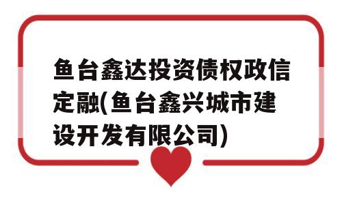 鱼台鑫达投资债权政信定融(鱼台鑫兴城市建设开发有限公司)