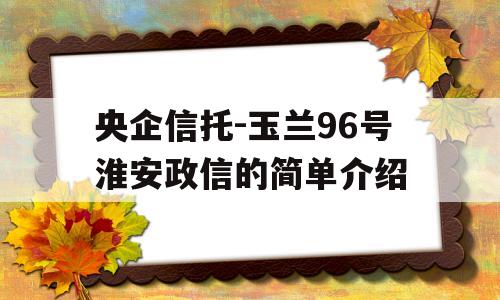 央企信托-玉兰96号淮安政信的简单介绍