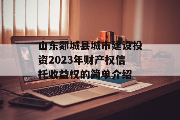 山东郯城县城市建设投资2023年财产权信托收益权的简单介绍