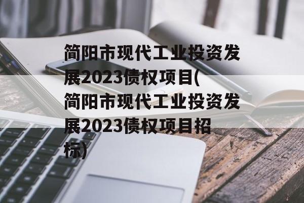 简阳市现代工业投资发展2023债权项目(简阳市现代工业投资发展2023债权项目招标)