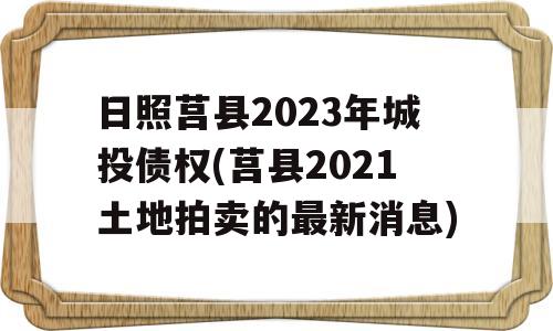 日照莒县2023年城投债权(莒县2021土地拍卖的最新消息)