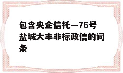 包含央企信托—76号盐城大丰非标政信的词条