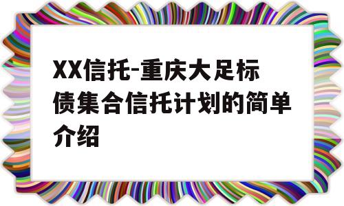 XX信托-重庆大足标债集合信托计划的简单介绍