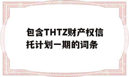 包含THTZ财产权信托计划一期的词条