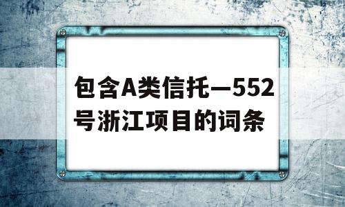 包含A类信托—552号浙江项目的词条