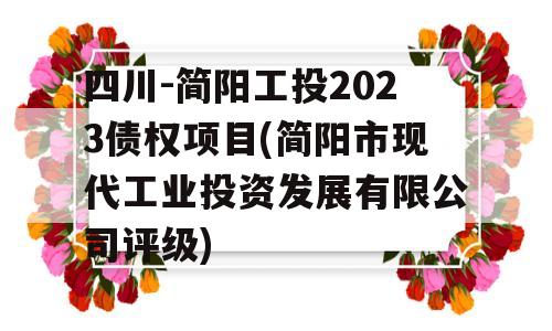 四川-简阳工投2023债权项目(简阳市现代工业投资发展有限公司评级)