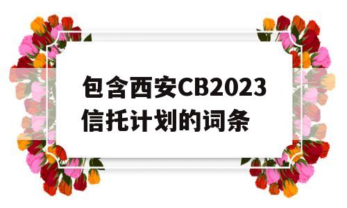 包含西安CB2023信托计划的词条