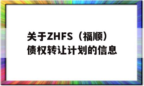 关于ZHFS（福顺）债权转让计划的信息