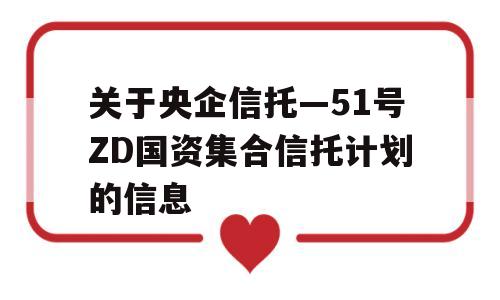 关于央企信托—51号ZD国资集合信托计划的信息