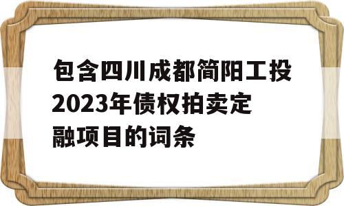 包含四川成都简阳工投2023年债权拍卖定融项目的词条