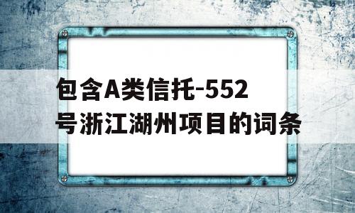 包含A类信托-552号浙江湖州项目的词条