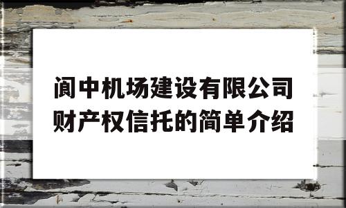 阆中机场建设有限公司财产权信托的简单介绍