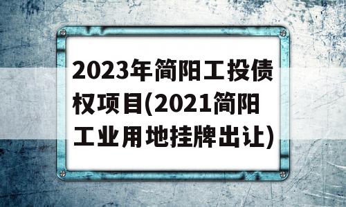 2023年简阳工投债权项目(2021简阳工业用地挂牌出让)