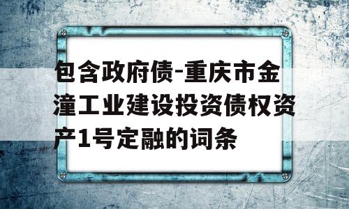 包含政府债-重庆市金潼工业建设投资债权资产1号定融的词条