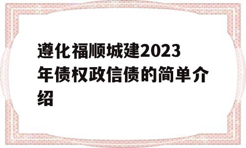 遵化福顺城建2023年债权政信债的简单介绍