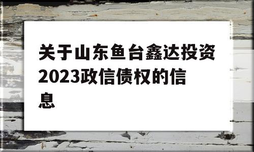 关于山东鱼台鑫达投资2023政信债权的信息