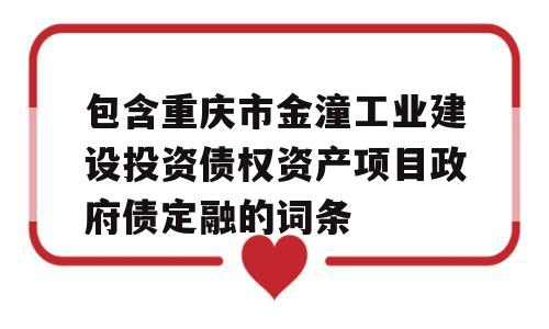 包含重庆市金潼工业建设投资债权资产项目政府债定融的词条