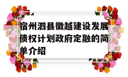 宿州泗县徽越建设发展债权计划政府定融的简单介绍