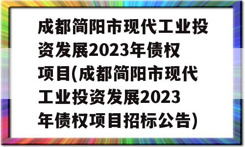 成都简阳市现代工业投资发展2023年债权项目(成都简阳市现代工业投资发展2023年债权项目招标公告)