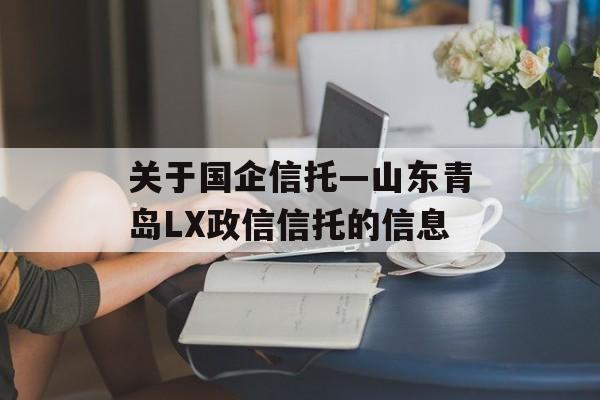 关于国企信托—山东青岛LX政信信托的信息